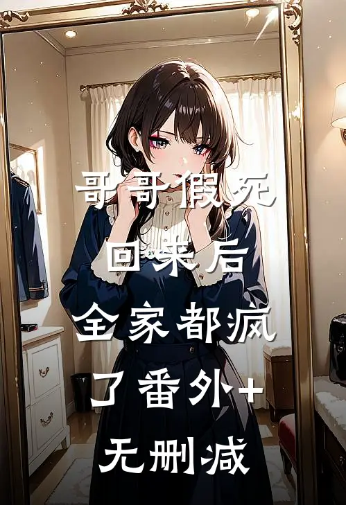哥哥假死回来后，全家都疯了番外+无删减