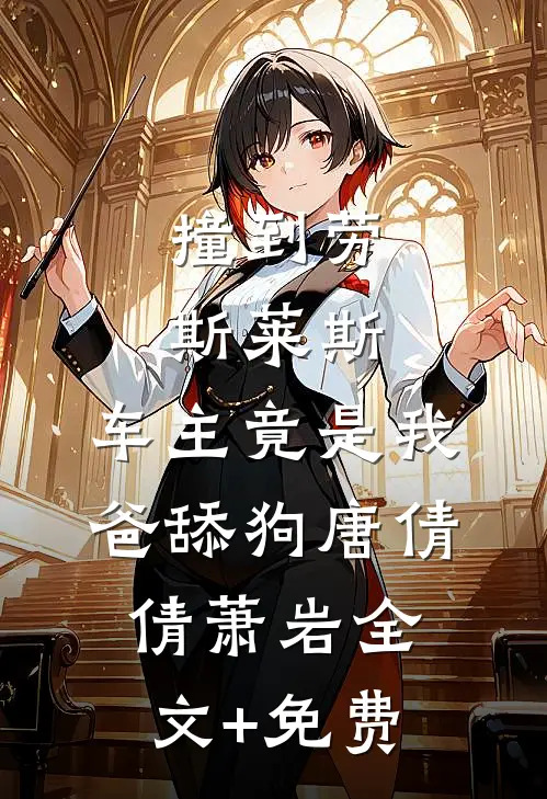 撞到劳斯莱斯，车主竟是我爸舔狗唐倩倩萧岩全文+免费