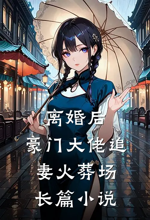 离婚后，豪门大佬追妻火葬场长篇小说