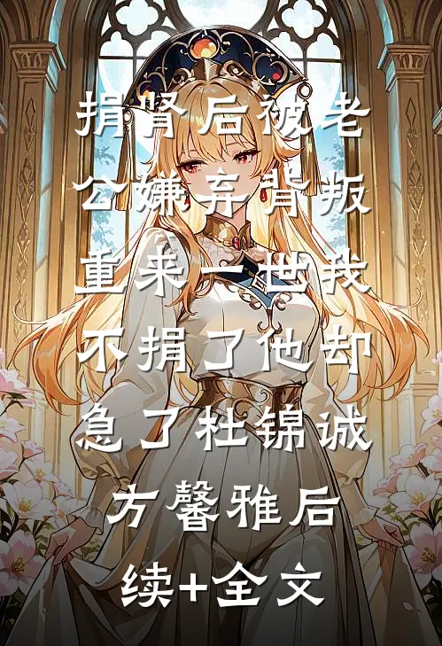 捐肾后被老公嫌弃背叛，重来一世我不捐了他却急了杜锦诚方馨雅后续+全文