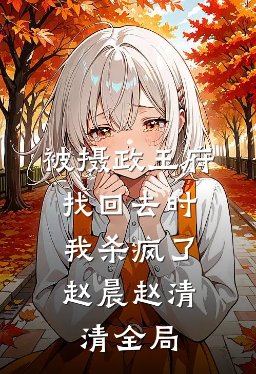 被摄政王府找回去时，我杀疯了赵晨赵清清全局