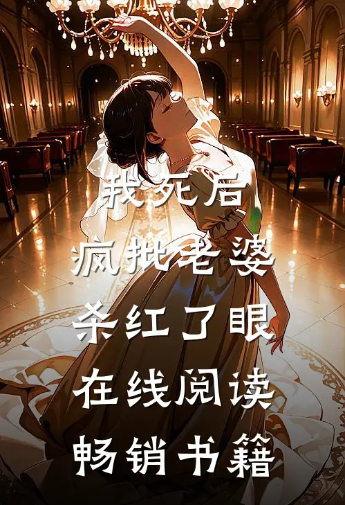 我死后，疯批老婆杀红了眼在线阅读畅销书籍