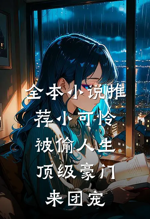 全本小说推荐小可怜被偷人生,顶级豪门来团宠