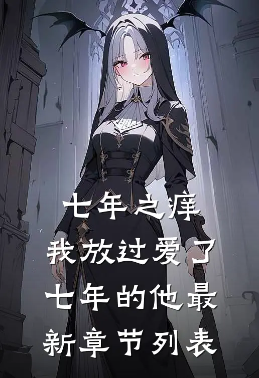七年之痒，我放过爱了七年的他最新章节列表