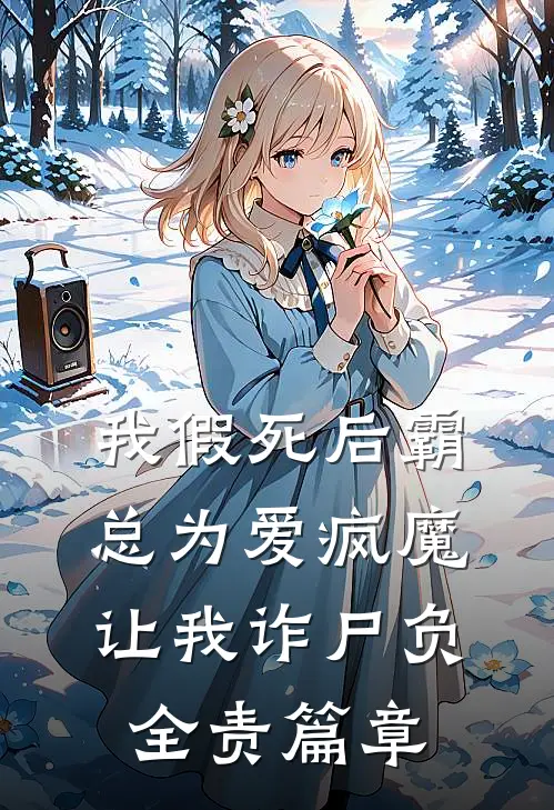 我假死后霸总为爱疯魔，让我诈尸负全责篇章