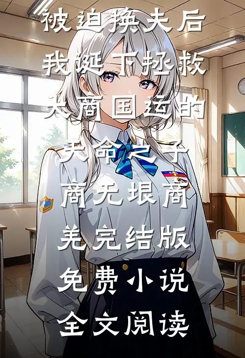 被迫换夫后，我诞下拯救大商国运的天命之子商无垠商羌完结版免费小说全文阅读