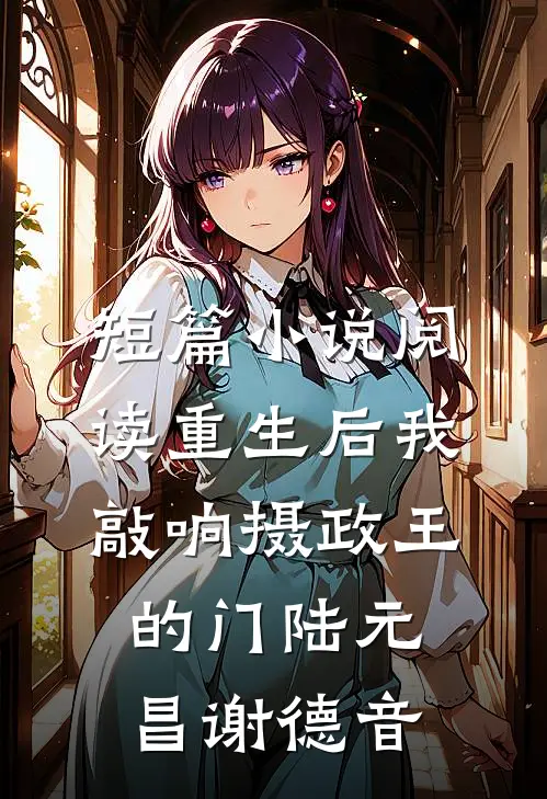 短篇小说阅读重生后我敲响摄政王的门陆元昌谢德音