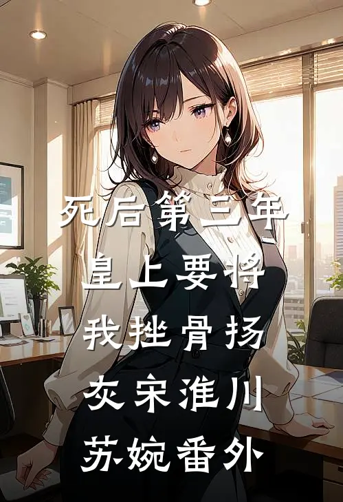 死后第三年，皇上要将我挫骨扬灰宋淮川苏婉 番外