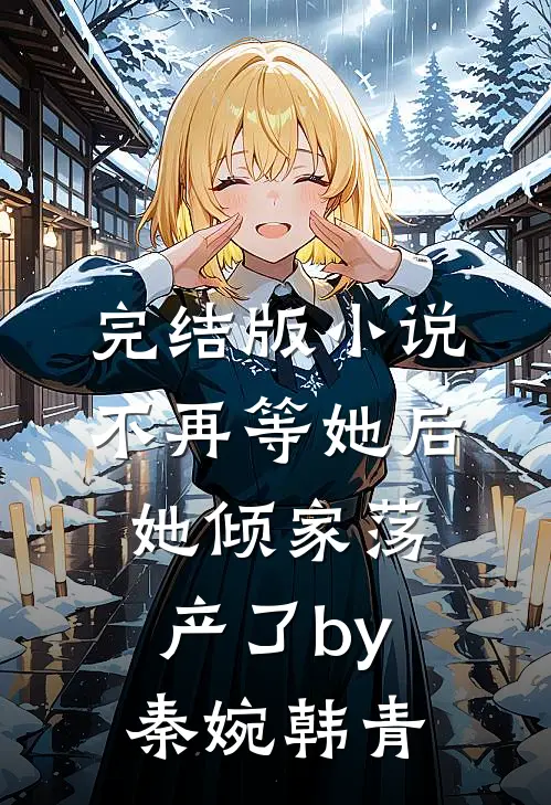 完结版小说不再等她后，她倾家荡产了by秦婉韩青