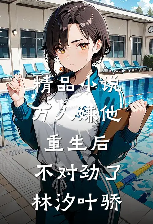 精品小说万人嫌他重生后,不对劲了林汐叶骄
