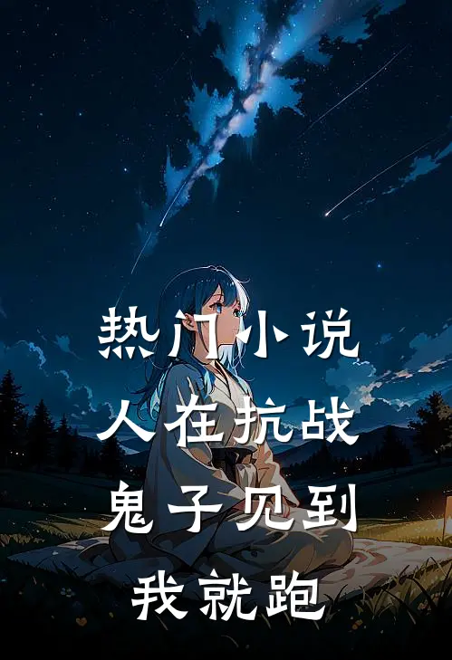 热门小说人在抗战，鬼子见到我就跑