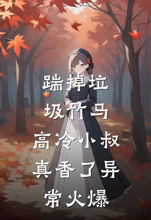 踹掉垃圾竹马，高冷小叔真香了异常火爆