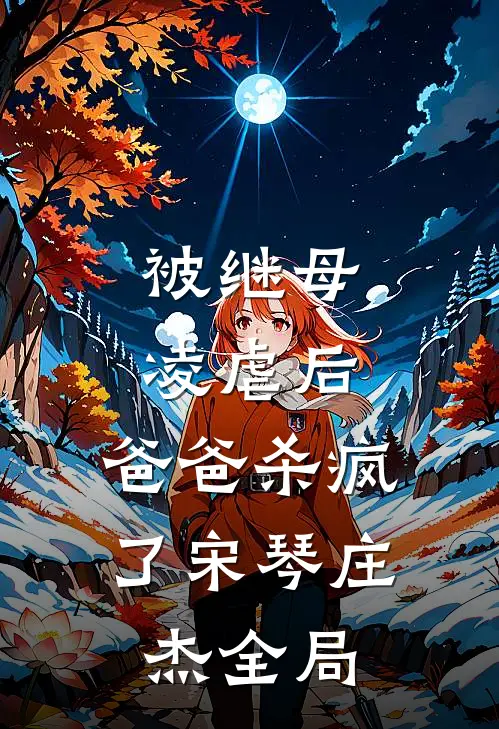被继母凌虐后，爸爸杀疯了宋琴庄杰全局