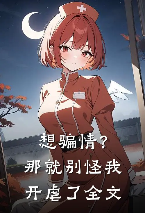 想骗情？那就别怪我开虐了全文