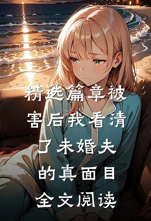精选篇章被害后我看清了未婚夫的真面目全文阅读
