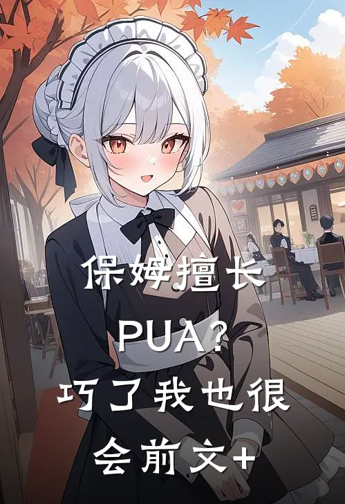 保姆擅长PUA？巧了，我也很会前文+