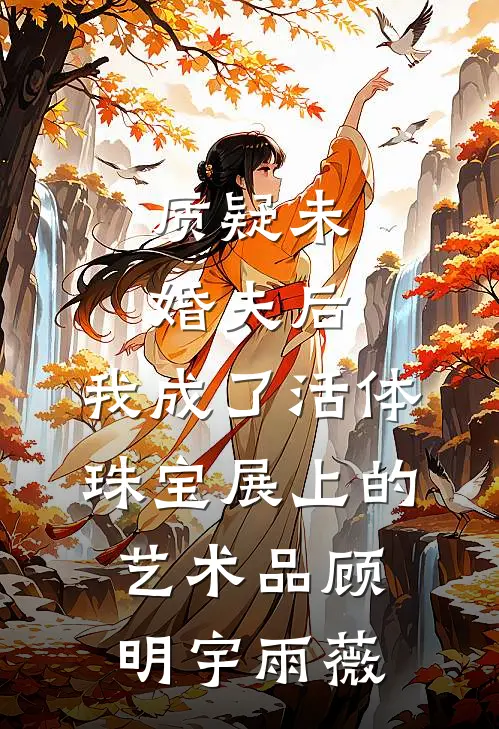 质疑未婚夫后，我成了活体珠宝展上的艺术品顾明宇雨薇