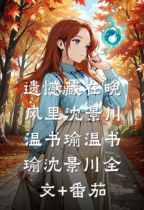 遗憾藏在晚风里沈景川温书瑜温书瑜沈景川全文+番茄