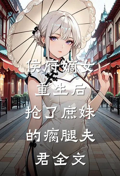 侯府嫡女重生后，抢了庶妹的瘸腿夫君全文