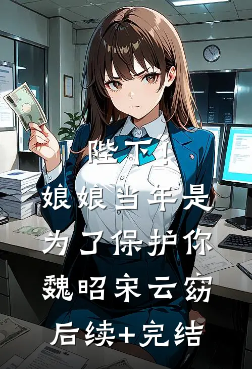 陛下！娘娘当年是为了保护你魏昭宋云窈后续+完结