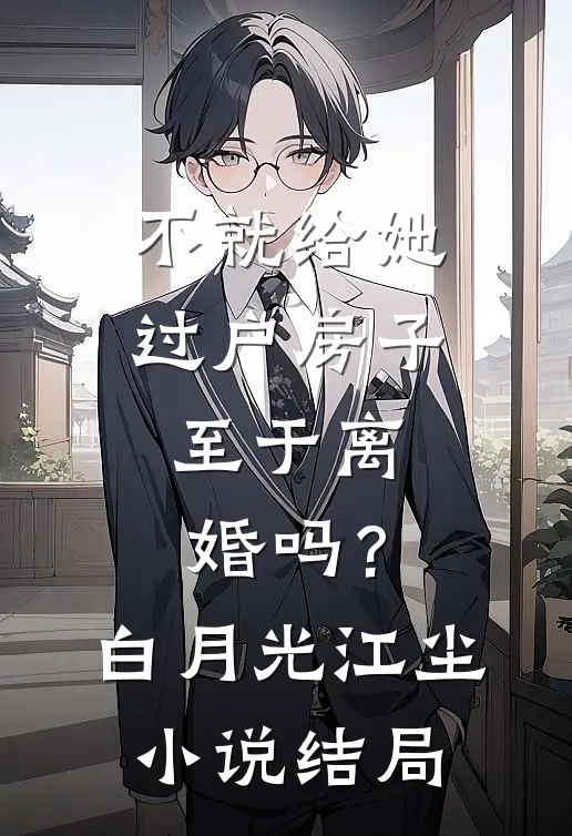 不就给她过户房子，至于离婚吗？白月光江尘小说结局