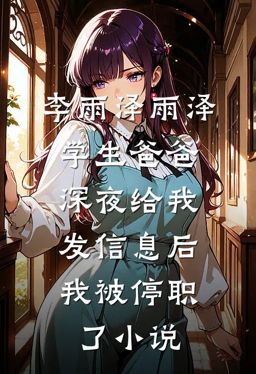 李雨泽雨泽学生爸爸深夜给我发信息后，我被停职了小说