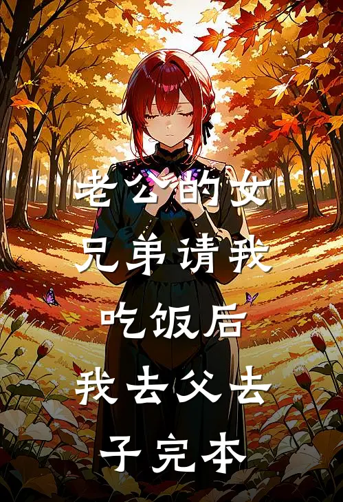 老公的女兄弟请我吃饭后，我去父去子完本