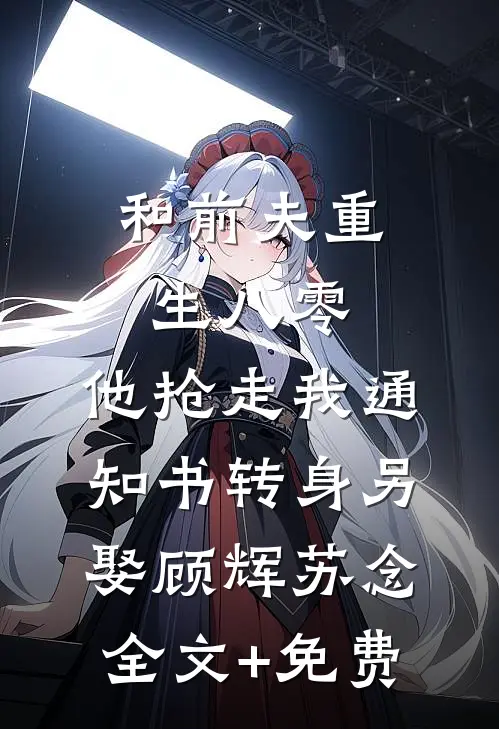 和前夫重生八零，他抢走我通知书转身另娶顾辉苏念全文+免费