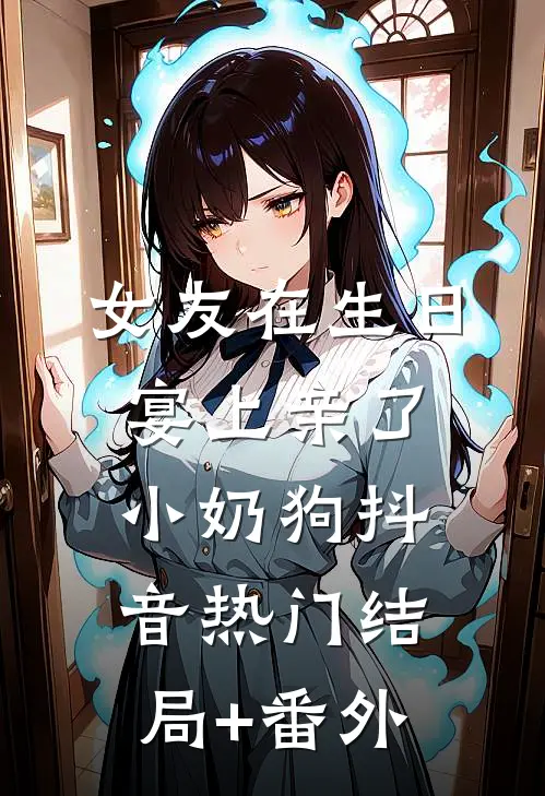 女友在生日宴上亲了小奶狗抖音热门结局+番外