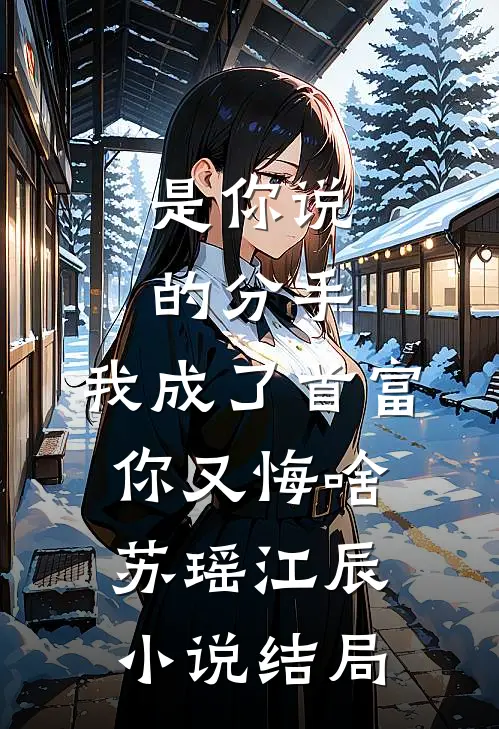 是你说的分手，我成了首富你又悔啥苏瑶江辰小说结局
