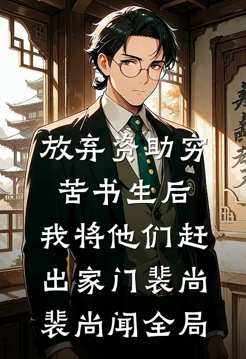 放弃资助穷苦书生后，我将他们赶出家门裴尚裴尚闻全局