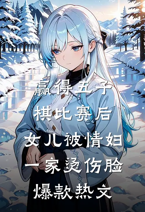 赢得五子棋比赛后，女儿被情妇一家烫伤脸爆款热文