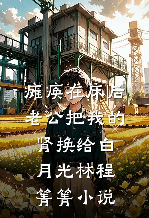 瘫痪在床后，老公把我的肾换给白月光林程箐箐小说