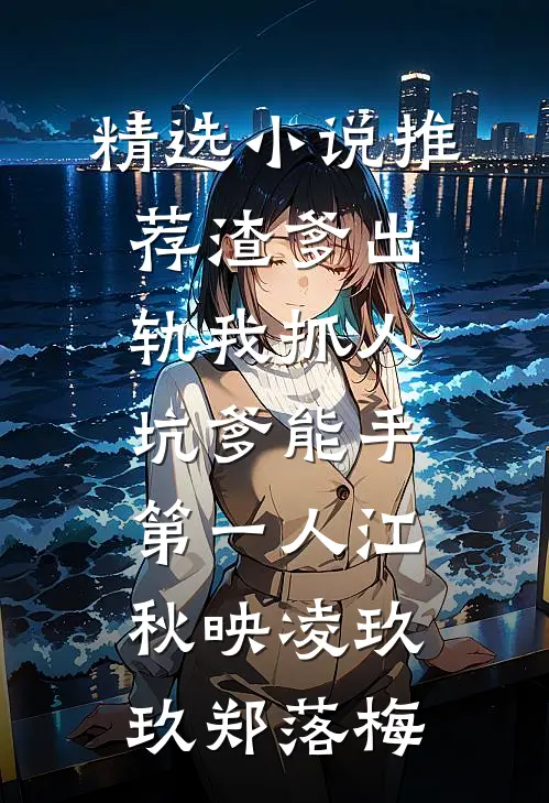 精选小说推荐渣爹出轨我抓人,坑爹能手第一人江秋映凌玖玖郑落梅