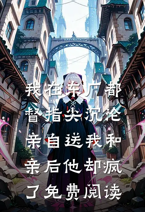我在东厂都督指尖沉沦，亲自送我和亲后他却疯了免费阅读