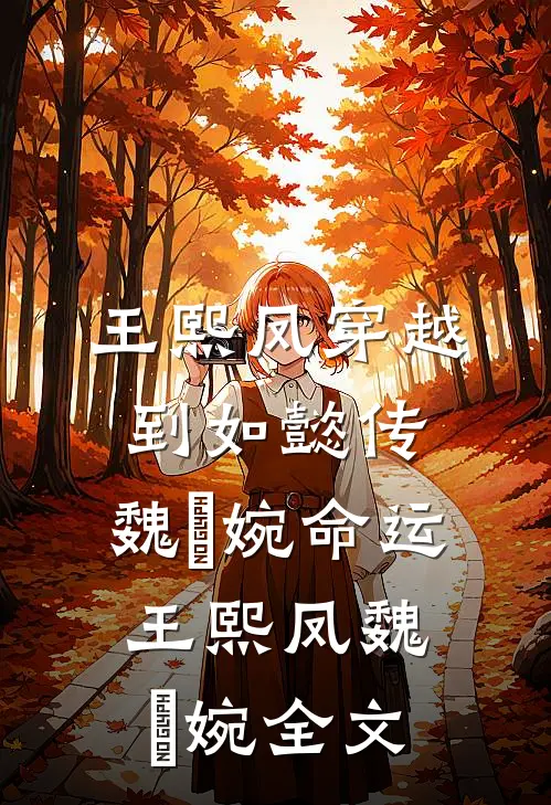 王熙凤穿越到如懿传，魏嬿婉命运王熙凤魏嬿婉全文