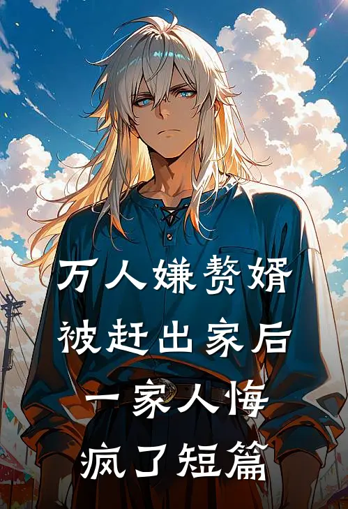 万人嫌赘婿被赶出家后，一家人悔疯了短篇