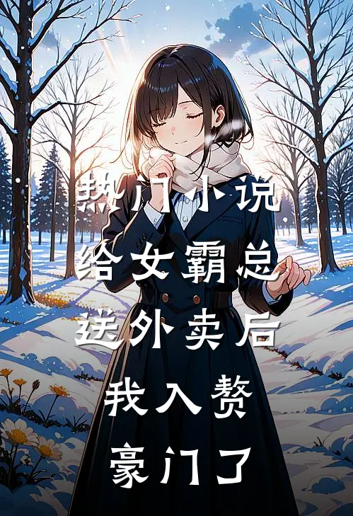 热门小说给女霸总送外卖后，我入赘豪门了