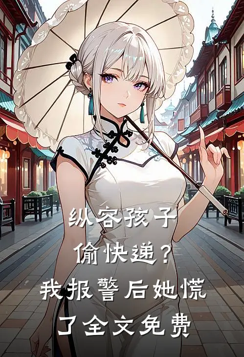纵容孩子偷快递？我报警后她慌了全文免费