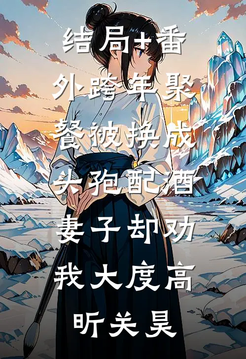 结局+番外跨年聚餐被换成头孢配酒，妻子却劝我大度高昕关昊