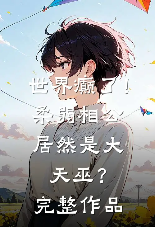 世界癫了！柔弱相公居然是大天巫？完整作品