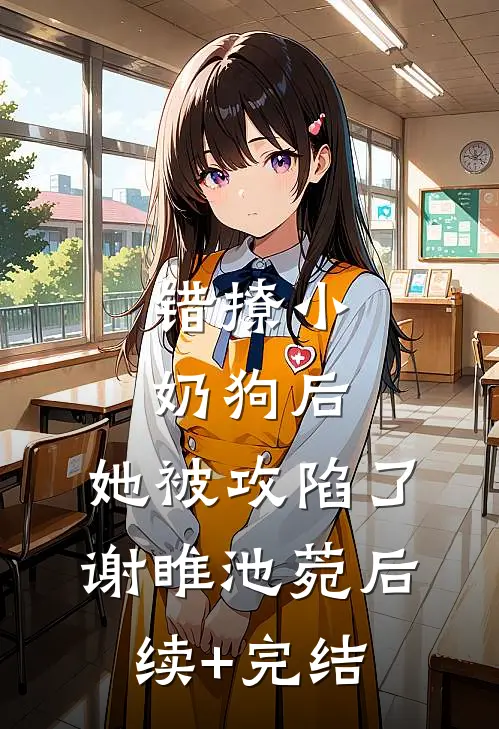 错撩小奶狗后，她被攻陷了谢睢池菀后续+完结