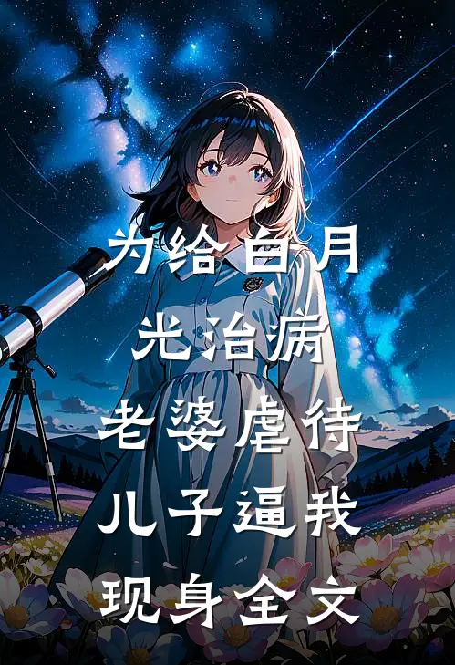 为给白月光治病，老婆虐待儿子逼我现身全文