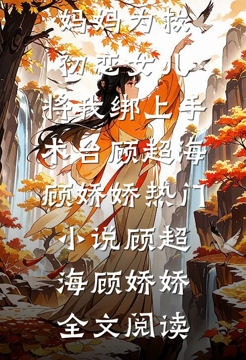 妈妈为救初恋女儿，将我绑上手术台顾超海顾娇娇热门小说（顾超海顾娇娇）全文阅读