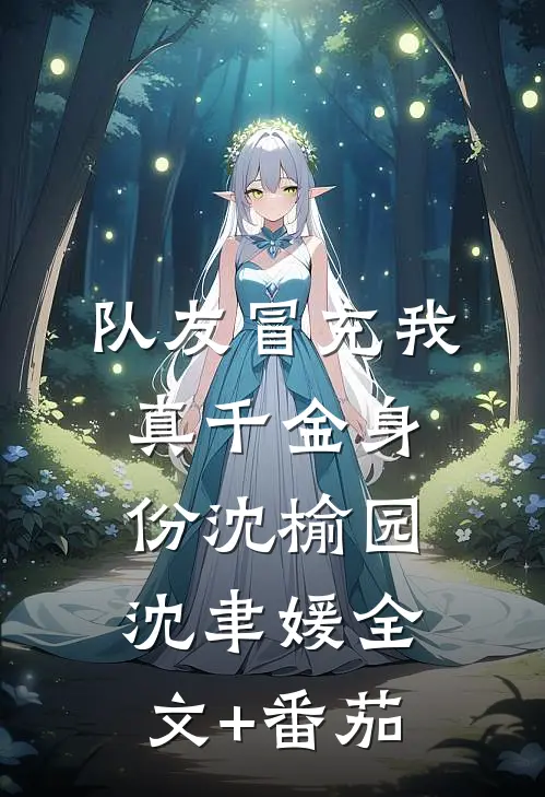 队友冒充我真千金身份沈榆园沈聿媛全文+番茄