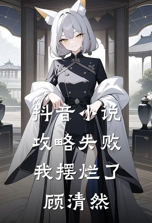 抖音小说攻略失败，我摆烂了顾清然