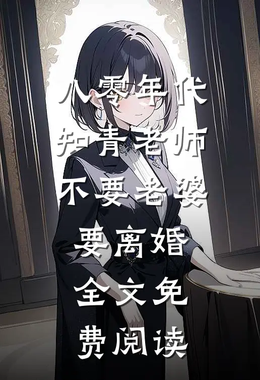八零年代，知青老师不要老婆要离婚全文免费阅读