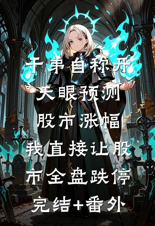 干弟自称开天眼预测股市涨幅，我直接让股市全盘跌停完结+番外
