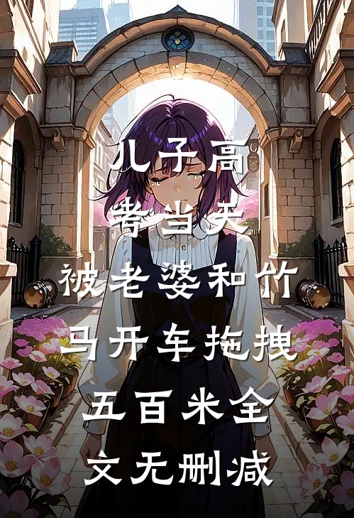 儿子高考当天，被老婆和竹马开车拖拽五百米全文无删减
