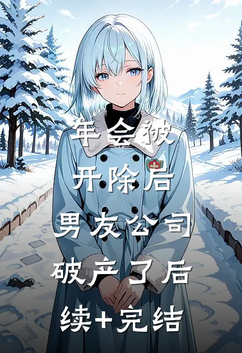 年会被开除后，男友公司破产了后续+完结